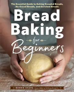 Bread Baking for Beginners: The Essential Guide to Baking Kneaded Breads, No-Knead Breads, and Enriched Breads -- Bonnie Ohara - Paperback