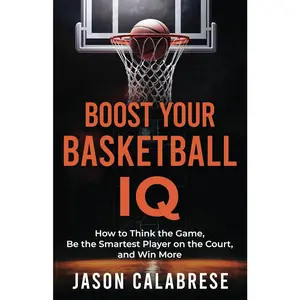 Boost Your Basketball IQ: How to Think the Game, Be the Smartest Player on the Court, and Win More (Basketball Training Skills & Strategies)