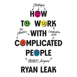 How to Work with Complicated People: Strategies for Effective Collaboration with (Nearly) Anyone -- Ryan Leak - Hardcover