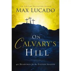 On Calvary's Hill: 40 Readings for the Easter Season (a 40-Day Lent Devotional) - The Perfect Christian Gift for Lent and Easter -- Max Lucado - Hardcover