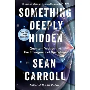 Something Deeply Hidden: Quantum Worlds and the Emergence of Spacetime by Carroll, Sean