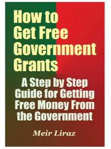 How to Get Free Government Grants - A Step by Step Guide for Getting Free Money From the Government Books Modern