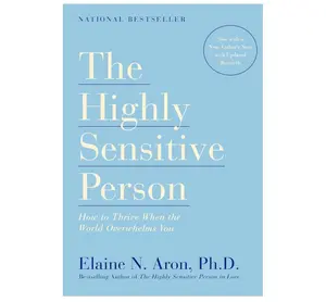The Highly Sensitive Person: How to Thrive When the World Overwhelms You