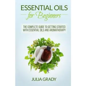 USED-Essential Oils for Beginners: The Complete Guide to Getting Started with Essential Oils and Aromatherapy by Grady, Julia (Paperback)