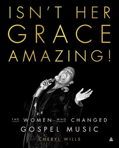 Isn't Her Grace Amazing!: The Women Who Changed Gospel Music by Cheryl Wills [Hardback Book]