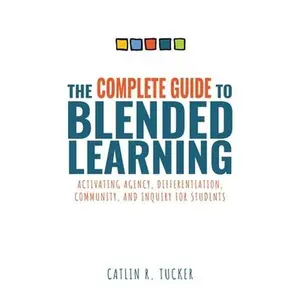Complete Guide to Blended Learning: Activating Agency, Differentiation, Community, and Inquiry for Students (Essential Guide to Strategies and Tools t -- Catlin R. Tucker, Paperback
