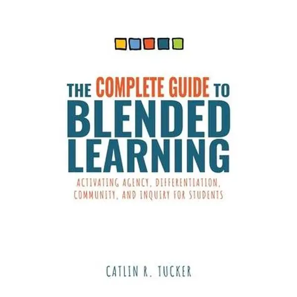 Complete Guide to Blended Learning: Activating Agency, Differentiation, Community, and Inquiry for Students (Essential Guide to Strategies and Tools t -- Catlin R. Tucker, Paperback