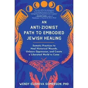 An Anti-Zionist Path to Embodied Jewish Healing: Somatic Practices to Heal Historical Wounds, Unlearn Oppression, and Create a Liberated World to Come