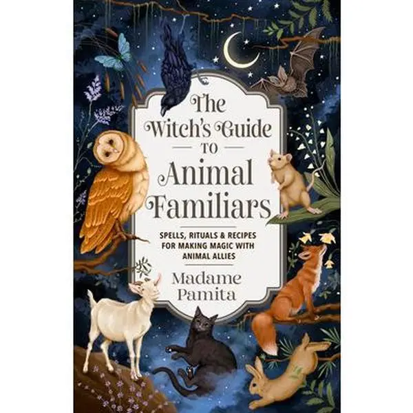 The Witch's Guide to Animal Familiars: Spells, Rituals & Recipes for Making Magic with Animal Allies -- Madame Pamita - Paperback