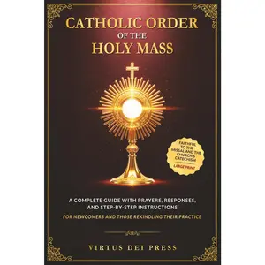 Catholic Order of the Holy Mass: A Complete Guide with Prayers, Responses, and Step-by-Step Instructions for Newcomers and Those Rekindling their ... to the Missal and the Church's Catechism