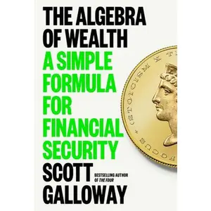The Algebra of Wealth: A Simple Formula for Financial Security -- Scott Galloway, Hardcover