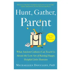Hunt, Gather, Parent: What Ancient Cultures Can Teach Us about the Lost Art of Raising Happy, Helpful Little Humans -- Michaeleen Doucleff - Paperback