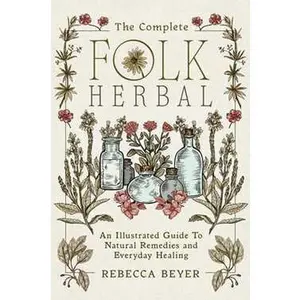 COMPLETE FOLK HERBAL: AN ILLUSTRATED GUIDE TO NATURAL REMEDIES AND EVERYDAY HEALING [Hardcover]