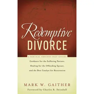 Redemptive Divorce: A Biblical Process that Offers Guidance for the Suffering Partner, Healing for the Offending Spouse, and the Best Catalyst for Restoration