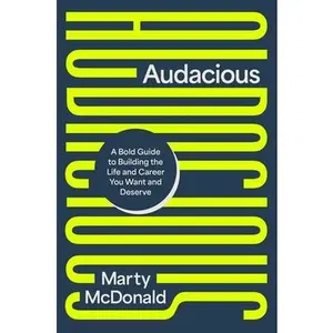 Audacious: A Bold Guide to Building the Life and Career You Want and Deserve -- Marty McDonald - Hardcover