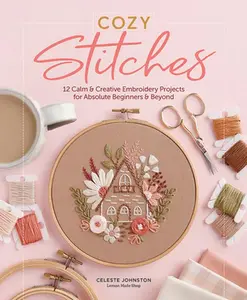 Cozy Stitches: 12 Calm & Creative Embroidery Projects for  Beginners & Beyond -- Celeste Johnston - Hardcover