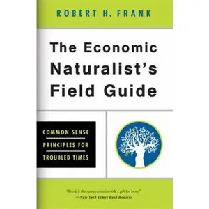 USED-The Economic Naturalist's Field Guide: Common Sense Principles for Troubled Times by Frank, Robert H. H. (Paperback)