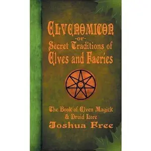 Elvenomicon -or- Secret Traditions of Elves and Faeries: The Book of Elven Magick & Druid Lore
