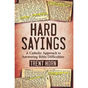 Hard Sayings- A Catholic Approach to Answering Bible Difficulties