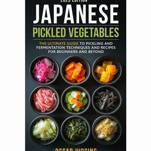 Japanese Pickled Vegetables: The Ultimate Guide to Pickling and Fermentation Techniques and Recipes for Beginners and Beyond