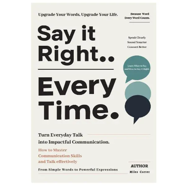 Say it Right Every Time: How to Master Communication Skills and Talk effectively - Turn Everyday Talk into Impactful Communication