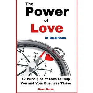 The Power of Love in Business: 12 Principles to Help You and Your Business Thrive