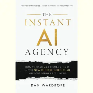 The Instant AI Agency: How To Cash 6 & 7 Figure Checks In The New Digital Gold Rush Without Being A Tech Nerd
