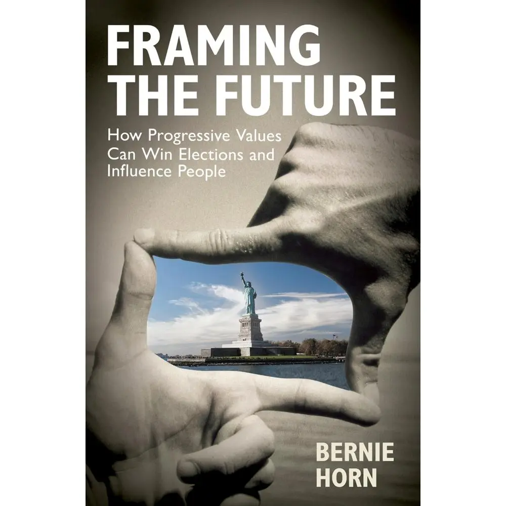 USED-Framing the Future: How Progressive Values Can Win Elections and Influence People by Horn, Bernie (Hardcover)