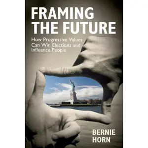 USED-Framing the Future: How Progressive Values Can Win Elections and Influence People by Horn, Bernie (Hardcover)