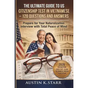 The Ultimate Guide to US Citizenship Test in Vietnamese – 128 Questions and Answers: Prepare for Your Naturalization Interview with Total Peace of Mind through Clear Vietnamese-English Translations