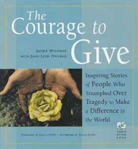 USED-The Courage to Give: Inspiring Stories of People Who Triumphed Over Tragedy and Made a Difference in the World by Waldman, Jackie (Paperback)