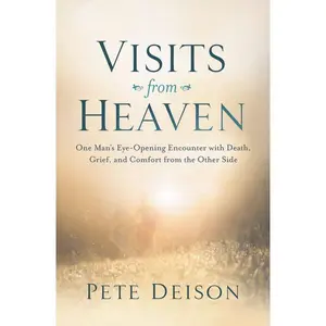 Visits from Heaven: One Man's Eye-Opening Encounter with Death, Grief, and Comfort from the Other Side