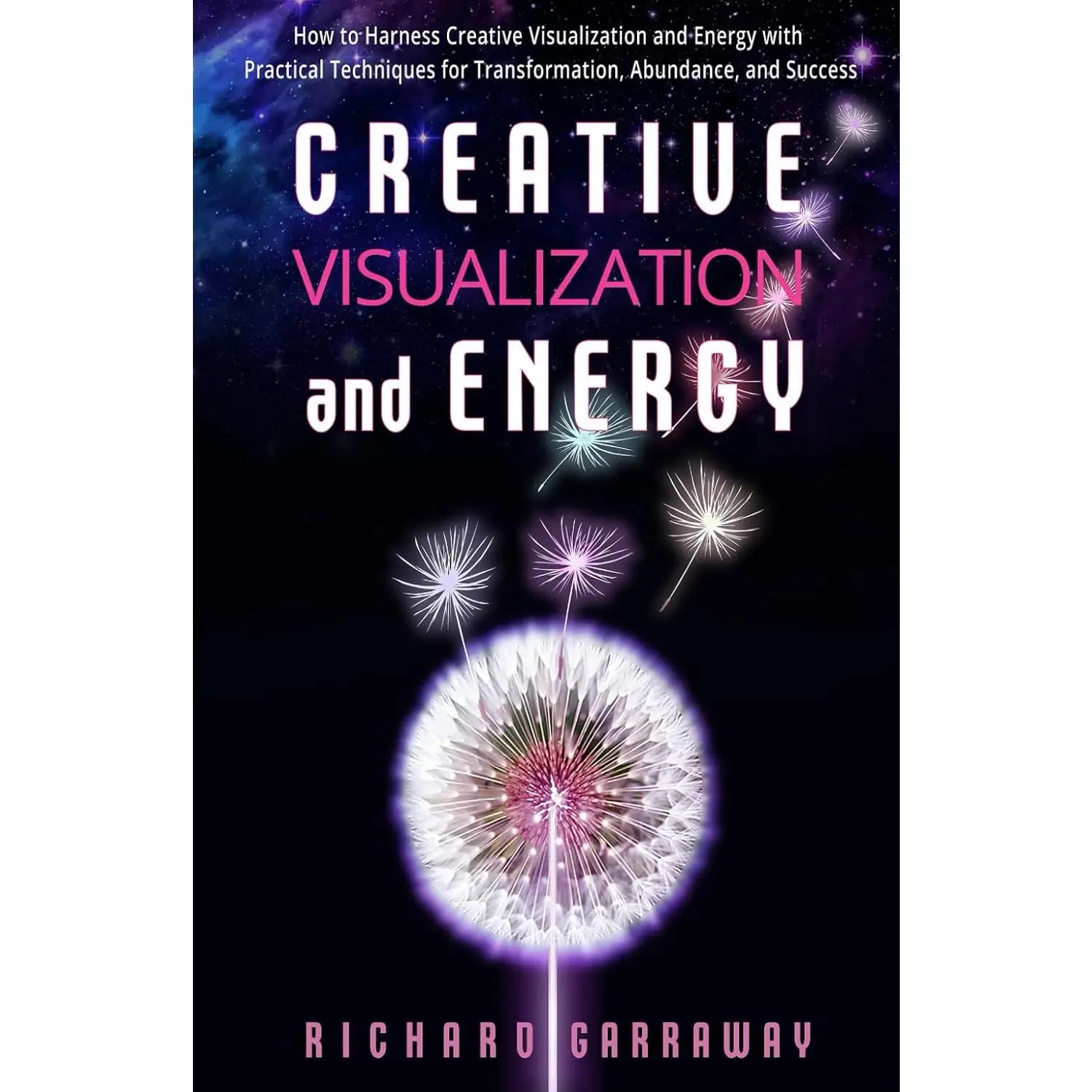 Creative Visualization and Energy: How to Harness Creative Visualization and Energy with Practical Techniques for Transformation, Abundance, and Success (Self Help Books for Men)