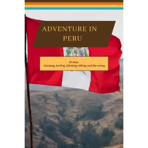Peru - From Andean Peaks to Ancient Legacy:A 10 Day Itinerary to Camping, Surfing, Climbing, Hiking, and Zip-Lining