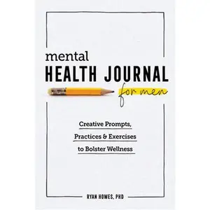 Mental Health Journal for Men: Creative Prompts, Practices, and Exercises to Bolster Wellness -- Ryan Howes - Paperback