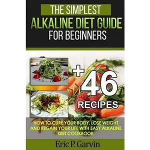 USED-The Simplest Alkaline Diet Guide for Beginners + 46 Easy Recipes: How to Cure Your Body, Lose Weight And Regain Your Life with Easy Alkaline Diet Cook by Garvin, Eric P. (Paperback)