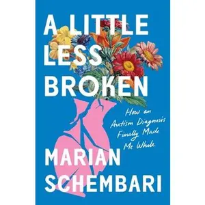 A Little Less Broken: How an Autism Diagnosis Finally Made Me Whole -- Marian Schembari, Hardcover
