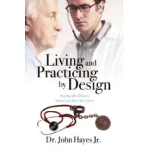 USED-Living and Practicing by Design: Saving the Hearts That Care for Our Lives by Hayes, John, Jr. (Paperback)