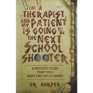 I'm a Therapist, and My Patient is Going to be the Next School Shooter: 6 Patient Files That Will Keep You Up At Night -- Harper, Paperback