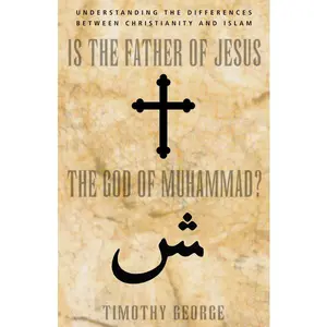 Is the Father of Jesus the God of Muhammad?: Understanding the Differences between Christianity and Islam