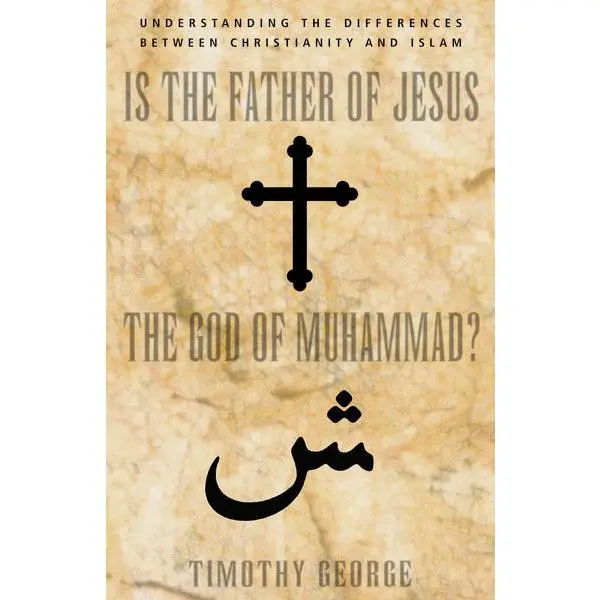 Is the Father of Jesus the God of Muhammad?: Understanding the Differences between Christianity and Islam