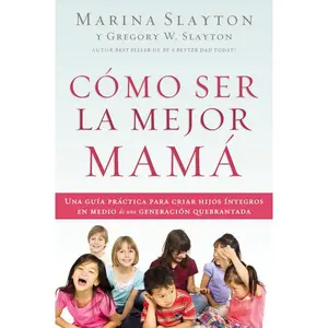Cómo ser la mejor mamá: Una guía práctica para criar hijos íntegros en medio de una generación quebrantada