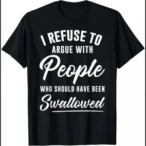 I Refuse to Argue with People Who Should Have Been Swallowed T-Shirt