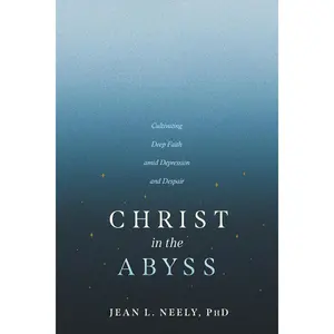 Christ in the Abyss: Cultivating Deep Faith amid Depression and Despair
