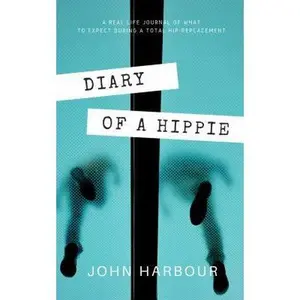 USED-Diary of a Hippie: A Real-Life Journal of What to Expect During a Total Hip Replacement by Harbour, John (Paperback)