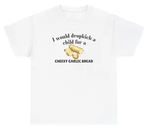 I Would Dropkick A Child For A Cheesy Garlic Bread Cotton Unisex Graphic Tee Funny Gift, Funny Meme shirt Funny T-Shirt Gift for Him Gift For Her Vintage Y2K Hoodie Sweatshirt