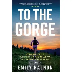 To the Gorge: Running, Grief, and Resilience & 460 Miles on the Pacific Crest Trail -- Emily Halnon, Hardcover