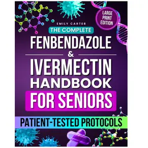 The Complete Fenbendazole & Ivermectin Handbook for Seniors: Patient-Tested Protocols, Dosing Charts, and Supplement Guidance to Restore Health Safely and Confidently, Without Fear or Confusion