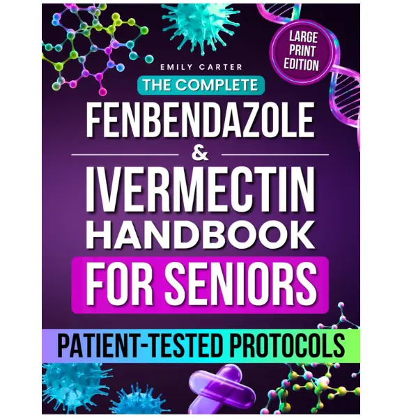 The Complete Fenbendazole & Ivermectin Handbook for Seniors: Patient-Tested Protocols, Dosing Charts, and Supplement Guidance to Restore Health Safely and Confidently, Without Fear or Confusion