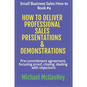 USED-How to Deliver Professional Sales Presentations & Demonstrations: Pre-commitment agreement, Focusing proof, closing, dealing with objections by McGaulley, Michael (Paperback)